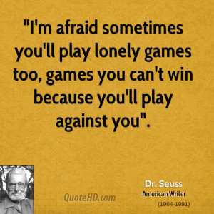 ... play lonely games too, games you can't win because you'll play against