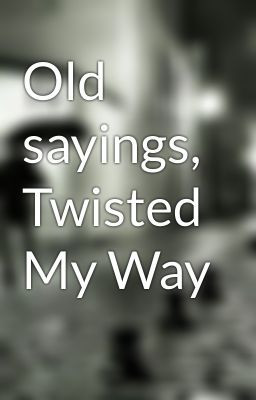 Old sayings, Twisted My Way