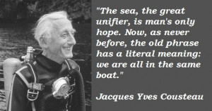 Jacques Yves Cousteau ...more relevant today than ever before..