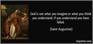 ... you think you understand. If you understand you have failed. - Saint