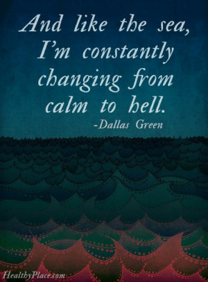 Quote on bipolar - And like the sea, I'm constantly changing from calm ...