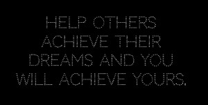 Lovely Help Quotes Help Others Achieve Their Dreams And Will Achieve ...