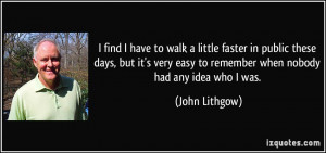 ... easy to remember when nobody had any idea who I was. - John Lithgow