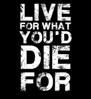 Live for what you'd die for