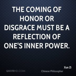 Xun Zi - The coming of honor or disgrace must be a reflection of one's ...