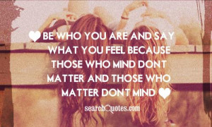 Be who you are and say what you feel because those who mind don't ...