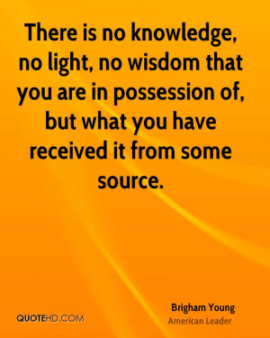 There is no knowledge, no light, no wisdom that you are in possession ...