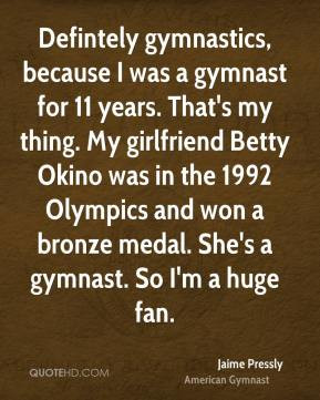 Defintely gymnastics, because I was a gymnast for 11 years. That's my ...