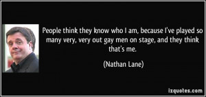 ... , very out gay men on stage, and they think that's me. - Nathan Lane
