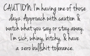 ... say or stay away i m sick whiny bitchy have a zero bullshit tolerance