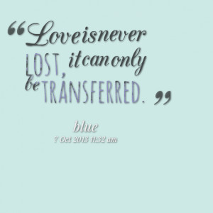 Quotes Picture: love is never lost, it can only be transferred