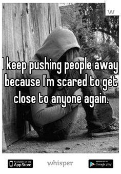... pushing people away because I'm scared to get close to anyone again