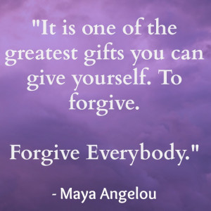 It is one of the greatest gifts you can give yourself. To forgive ...