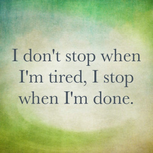 don't stop when I'm tired, I stop when I'm done.JPG