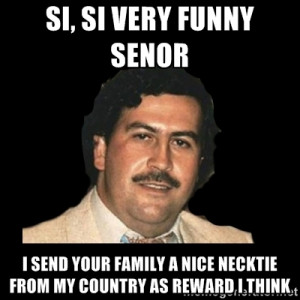 pablo escobar si si very funny senor i send your family a nice