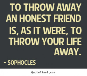 Friendship quotes - To throw away an honest friend is, as it were, to ...