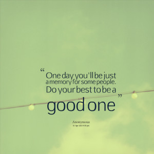 Quotes Picture: one day you'll be just a memory for some people do ...