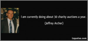 ... am currently doing about 30 charity auctions a year. - Jeffrey Archer