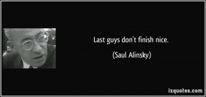 Last guys don't finish nice. - Saul Alinsky