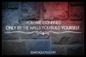 You are confined only by the walls you build yourself.