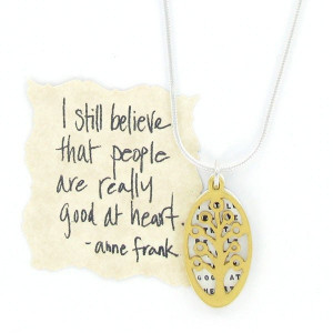 still believe that people are really good at heart. ~Anne Frank