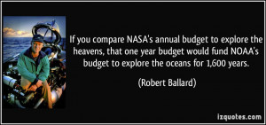 If you compare NASA's annual budget to explore the heavens, that one ...