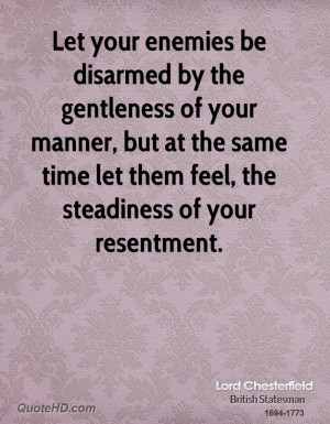 ... but at the same time let them feel, the steadiness of your resentment