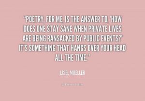 Poetry, for me, is the answer to, 'How does one stay sane when private ...