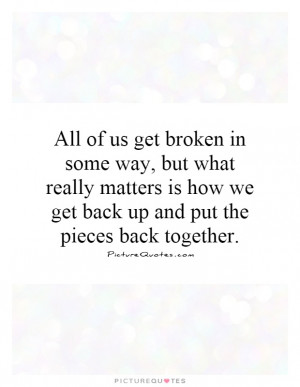 ... how we get back up and put the pieces back together. Picture Quote #1