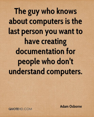 The guy who knows about computers is the last person you want to have ...