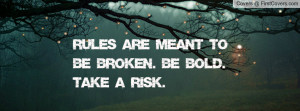 rules are meant to be broken. be bold. take a risk. , Pictures