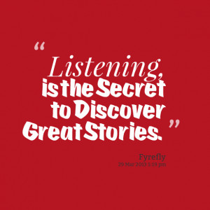 Quotes Picture: listening, is the secret to discover great stories