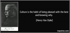 Culture is the habit of being pleased with the best and knowing why ...