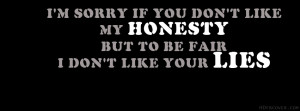 ... If You Don’t Like My Honesty But To Be Fair I Don’t Like Your Lies