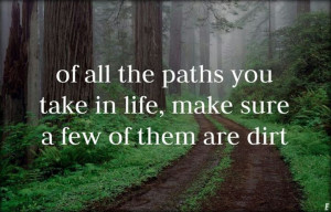 Of all the paths you take in life, make sure a few of them are dirt