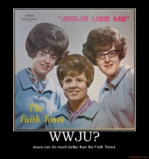 WWJU? - Jesus can do much better than the Faith Tones.