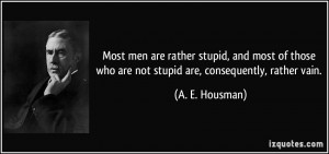 Most men are rather stupid, and most of those who are not stupid are ...