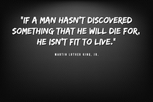 14. “If a man hasn’t discovered something that he will die for, he ...