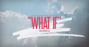 You’d be surprised how often “What if” works.