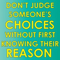 Don't judge someone's choices without first knowing their reason ...