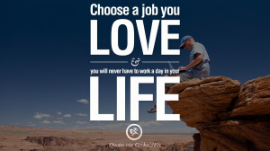 Choose a job you love and you will never have to work a day in your ...