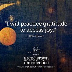 will practice gratitude to access joy.” Brené Brown # ...
