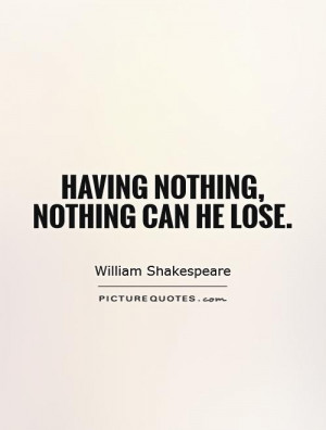 Having nothing, nothing can he lose. Picture Quote #1