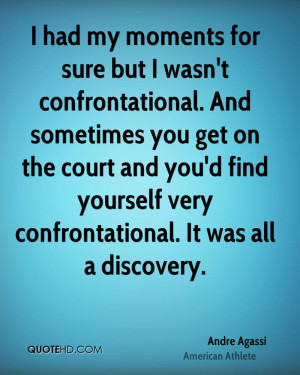 had my moments for sure but I wasn't confrontational. And sometimes ...