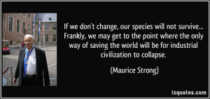 we don't change, our species will not survive... Frankly, we may get ...