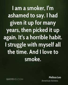 Melissa Leo - I am a smoker, I'm ashamed to say. I had given it up for ...