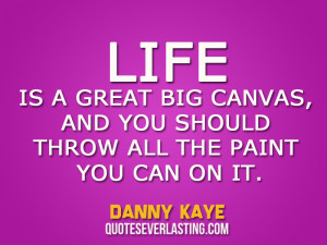 ... canvas, and you should throw all the paint you can on it. - Danny Kaye