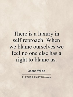 There is a luxury in self reproach. When we blame ourselves we feel no ...