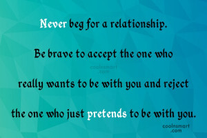 Self Respect Quote: Never beg for a relationship. Be brave...