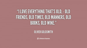 love everything that's old, - old friends, old times, old manners, old ...